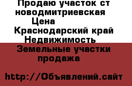 Продаю участок ст новодмитриевская › Цена ­ 430 000 - Краснодарский край Недвижимость » Земельные участки продажа   